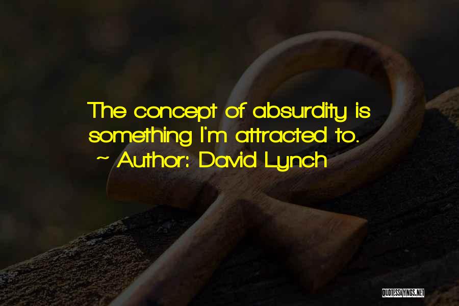David Lynch Quotes: The Concept Of Absurdity Is Something I'm Attracted To.