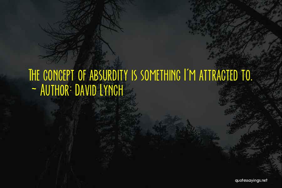 David Lynch Quotes: The Concept Of Absurdity Is Something I'm Attracted To.