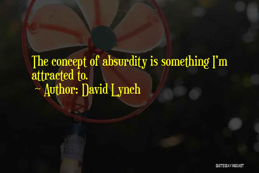 David Lynch Quotes: The Concept Of Absurdity Is Something I'm Attracted To.