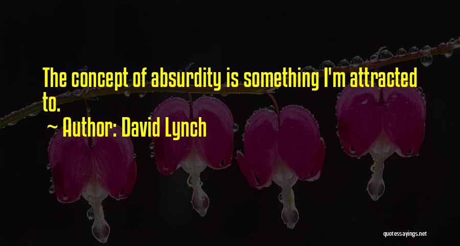 David Lynch Quotes: The Concept Of Absurdity Is Something I'm Attracted To.