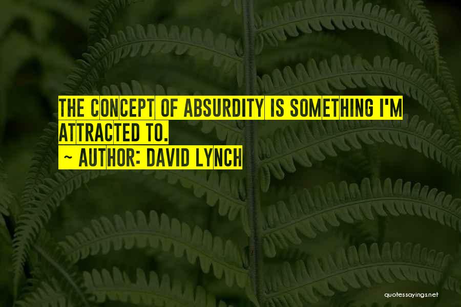 David Lynch Quotes: The Concept Of Absurdity Is Something I'm Attracted To.
