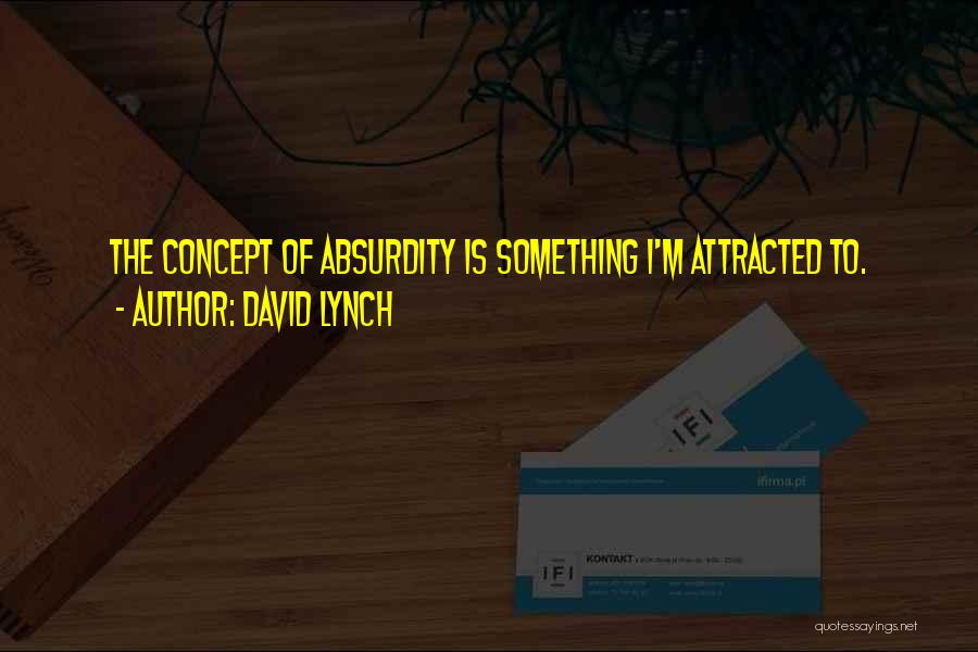 David Lynch Quotes: The Concept Of Absurdity Is Something I'm Attracted To.