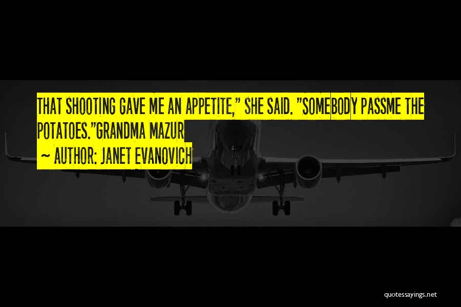 Janet Evanovich Quotes: That Shooting Gave Me An Appetite, She Said. Somebody Passme The Potatoes.grandma Mazur