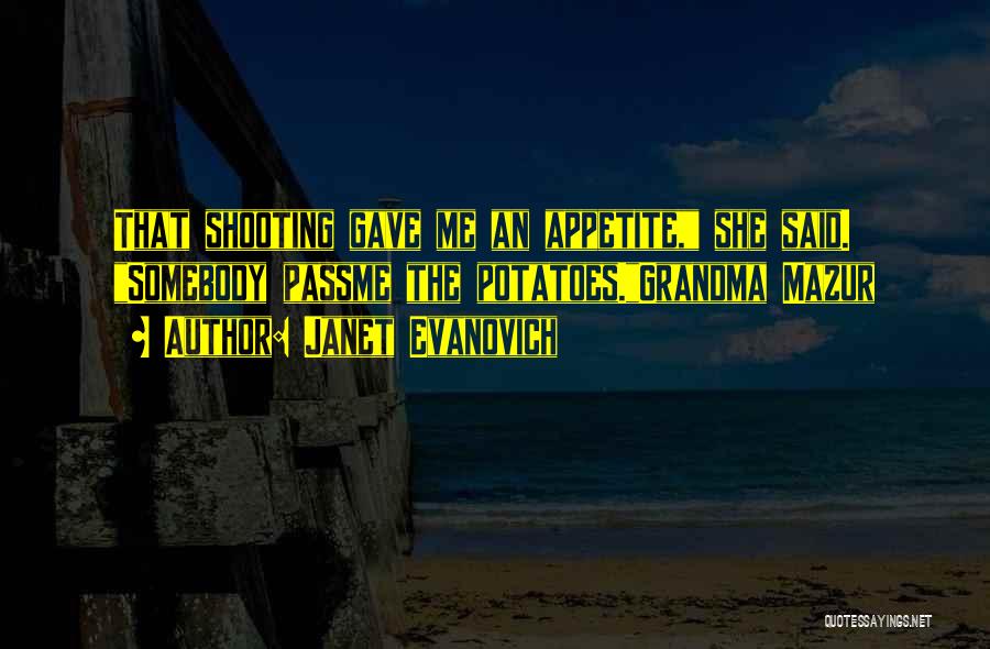 Janet Evanovich Quotes: That Shooting Gave Me An Appetite, She Said. Somebody Passme The Potatoes.grandma Mazur