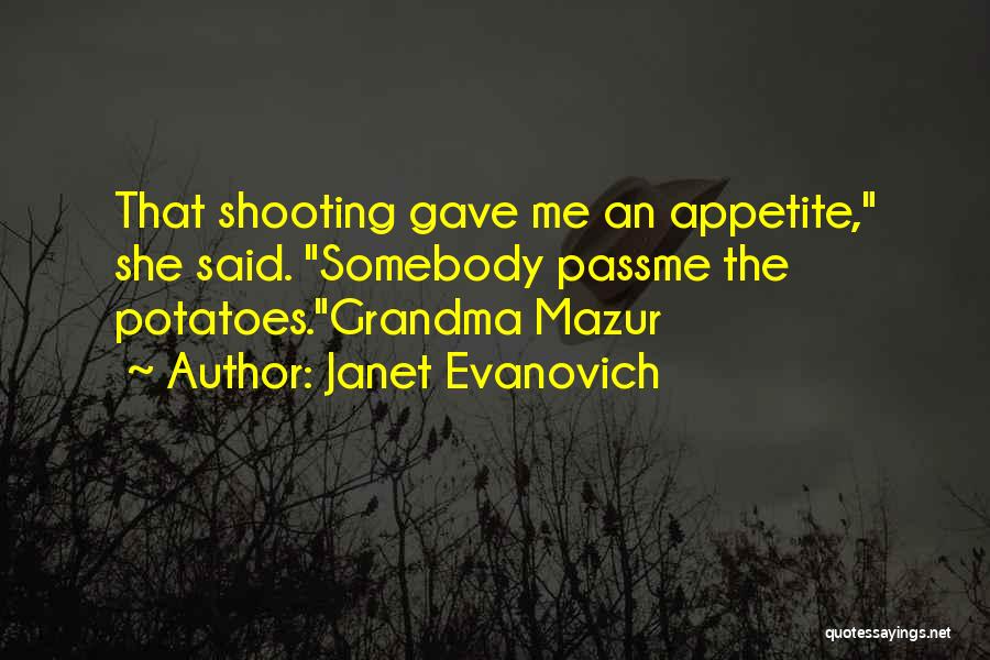 Janet Evanovich Quotes: That Shooting Gave Me An Appetite, She Said. Somebody Passme The Potatoes.grandma Mazur