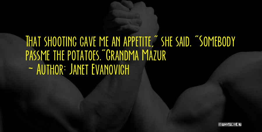 Janet Evanovich Quotes: That Shooting Gave Me An Appetite, She Said. Somebody Passme The Potatoes.grandma Mazur