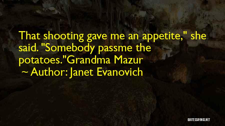 Janet Evanovich Quotes: That Shooting Gave Me An Appetite, She Said. Somebody Passme The Potatoes.grandma Mazur