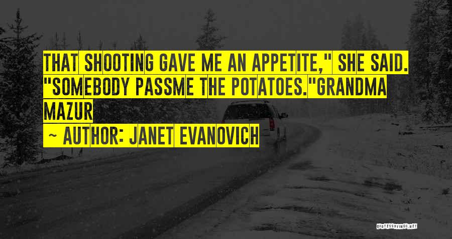 Janet Evanovich Quotes: That Shooting Gave Me An Appetite, She Said. Somebody Passme The Potatoes.grandma Mazur