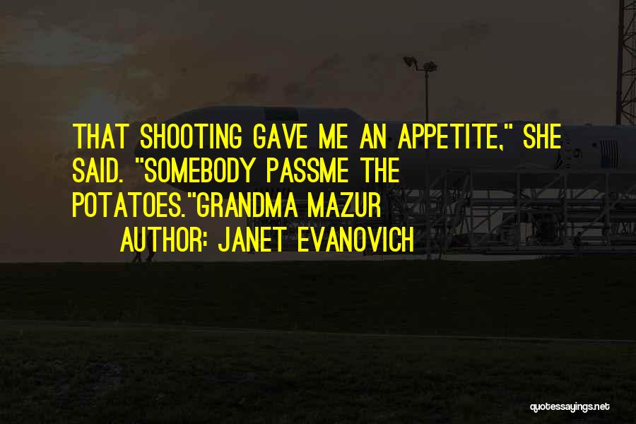 Janet Evanovich Quotes: That Shooting Gave Me An Appetite, She Said. Somebody Passme The Potatoes.grandma Mazur