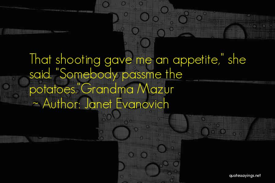 Janet Evanovich Quotes: That Shooting Gave Me An Appetite, She Said. Somebody Passme The Potatoes.grandma Mazur