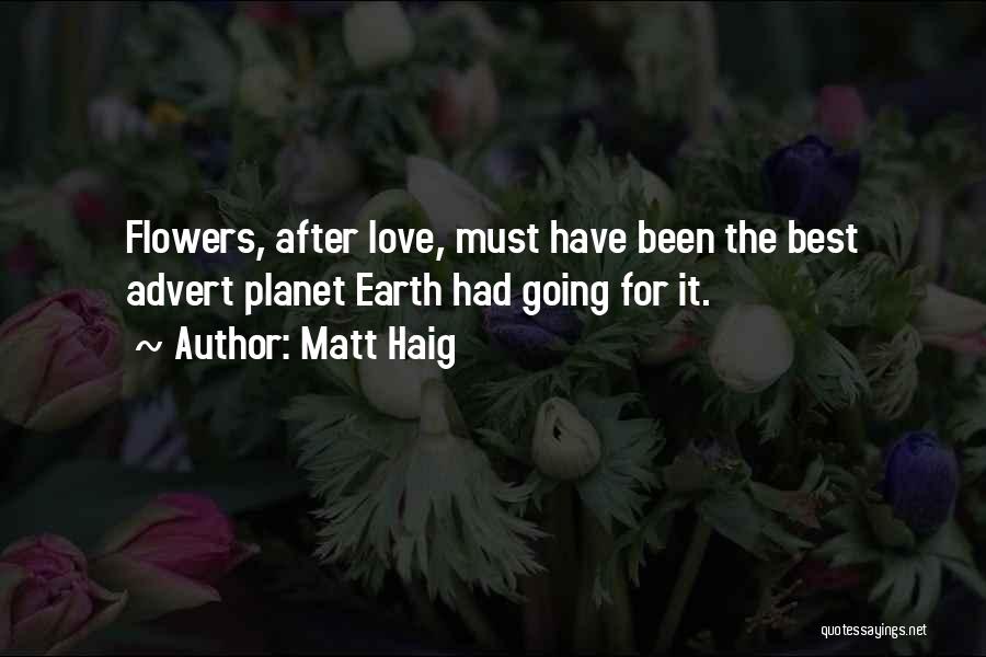 Matt Haig Quotes: Flowers, After Love, Must Have Been The Best Advert Planet Earth Had Going For It.