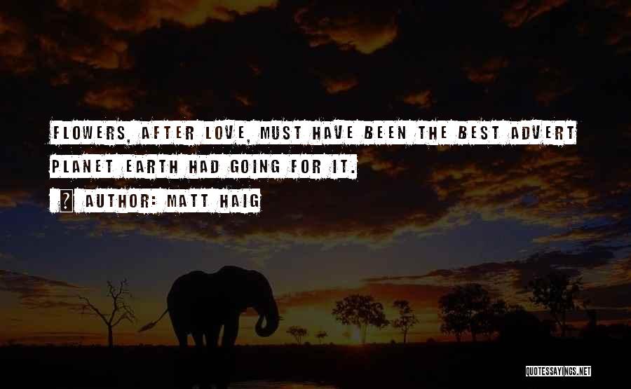 Matt Haig Quotes: Flowers, After Love, Must Have Been The Best Advert Planet Earth Had Going For It.