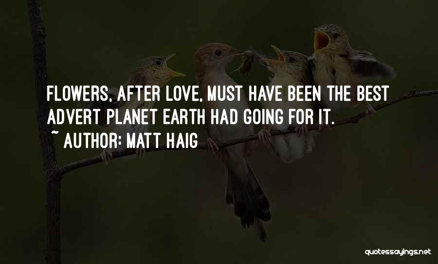 Matt Haig Quotes: Flowers, After Love, Must Have Been The Best Advert Planet Earth Had Going For It.