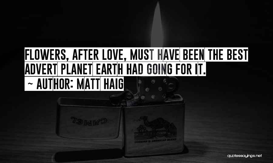 Matt Haig Quotes: Flowers, After Love, Must Have Been The Best Advert Planet Earth Had Going For It.