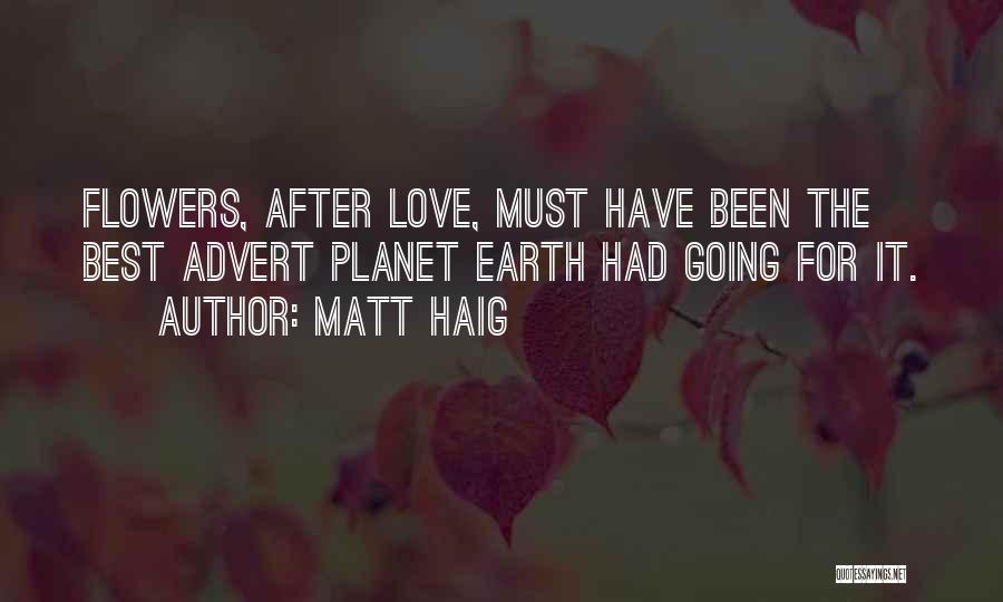 Matt Haig Quotes: Flowers, After Love, Must Have Been The Best Advert Planet Earth Had Going For It.