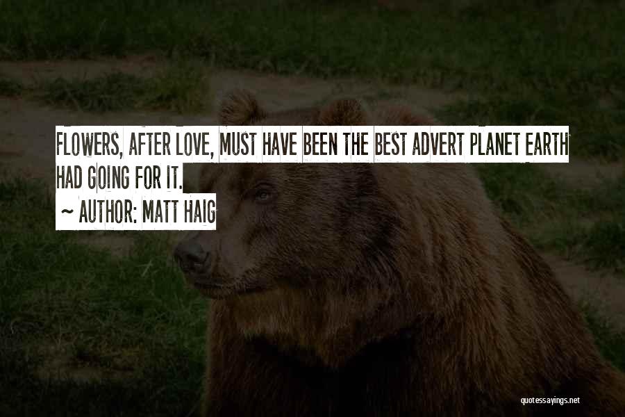 Matt Haig Quotes: Flowers, After Love, Must Have Been The Best Advert Planet Earth Had Going For It.