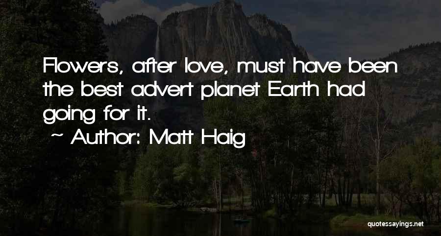 Matt Haig Quotes: Flowers, After Love, Must Have Been The Best Advert Planet Earth Had Going For It.