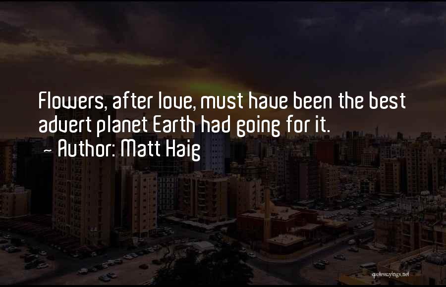 Matt Haig Quotes: Flowers, After Love, Must Have Been The Best Advert Planet Earth Had Going For It.