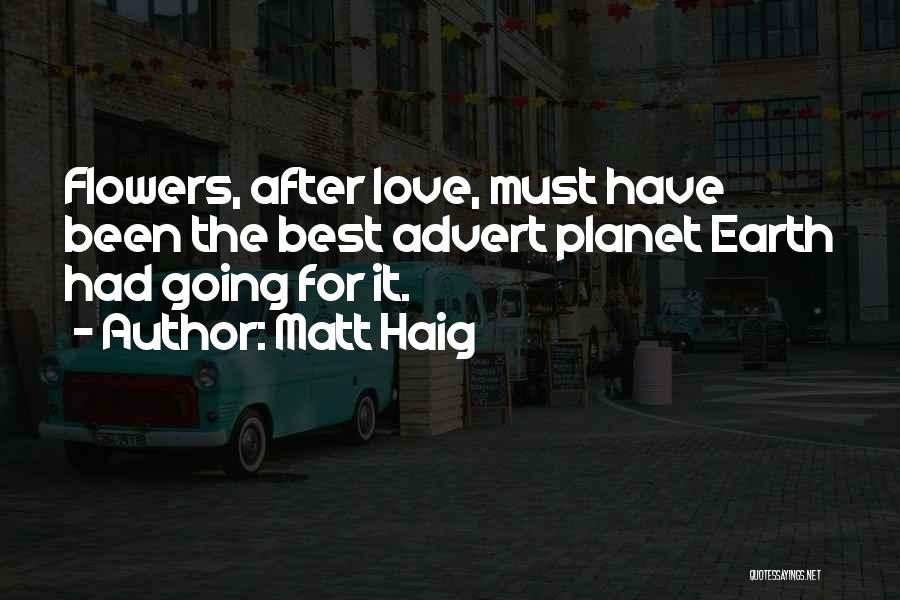 Matt Haig Quotes: Flowers, After Love, Must Have Been The Best Advert Planet Earth Had Going For It.