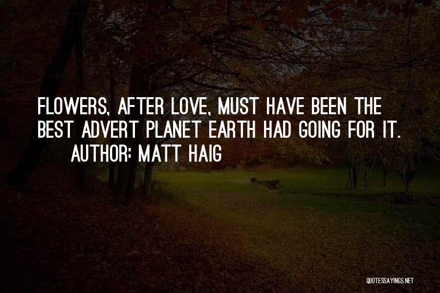 Matt Haig Quotes: Flowers, After Love, Must Have Been The Best Advert Planet Earth Had Going For It.