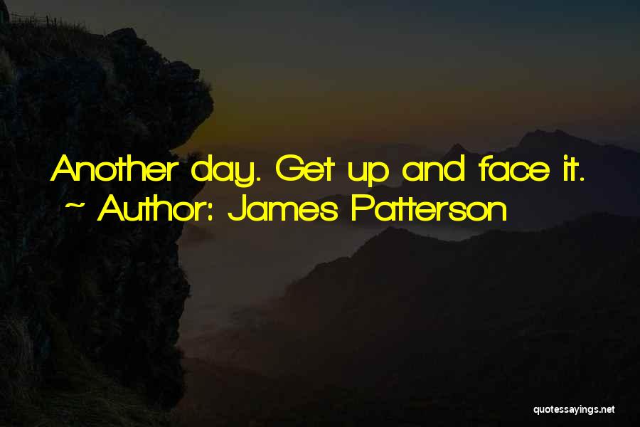 James Patterson Quotes: Another Day. Get Up And Face It.