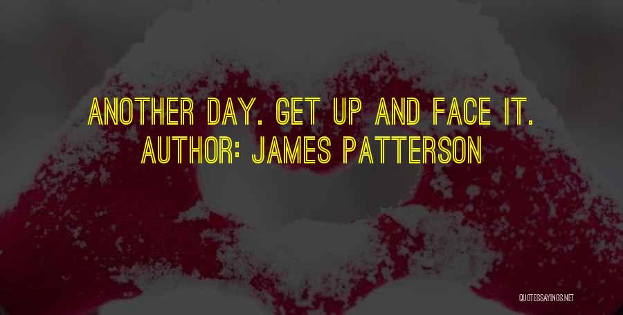James Patterson Quotes: Another Day. Get Up And Face It.