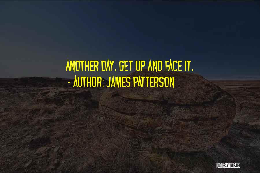 James Patterson Quotes: Another Day. Get Up And Face It.