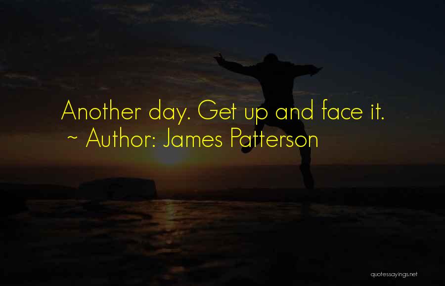 James Patterson Quotes: Another Day. Get Up And Face It.