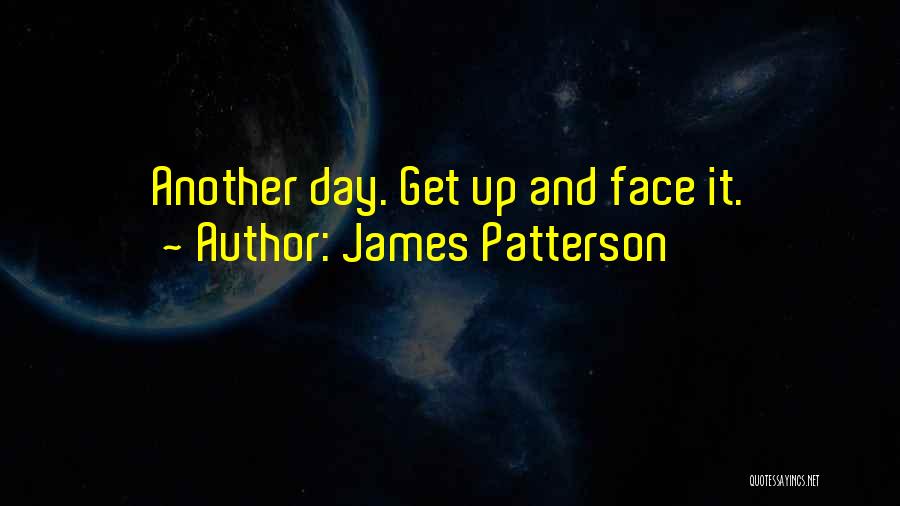 James Patterson Quotes: Another Day. Get Up And Face It.