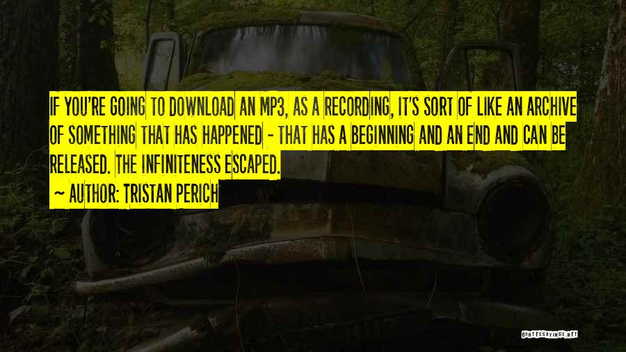 Tristan Perich Quotes: If You're Going To Download An Mp3, As A Recording, It's Sort Of Like An Archive Of Something That Has