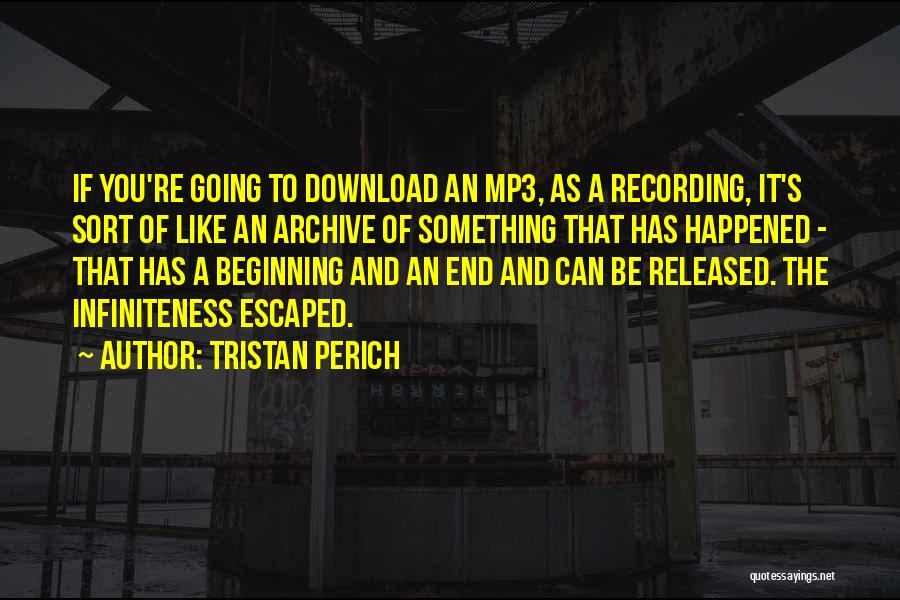 Tristan Perich Quotes: If You're Going To Download An Mp3, As A Recording, It's Sort Of Like An Archive Of Something That Has