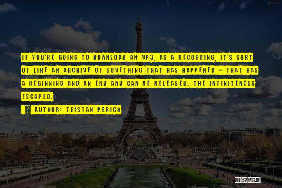 Tristan Perich Quotes: If You're Going To Download An Mp3, As A Recording, It's Sort Of Like An Archive Of Something That Has