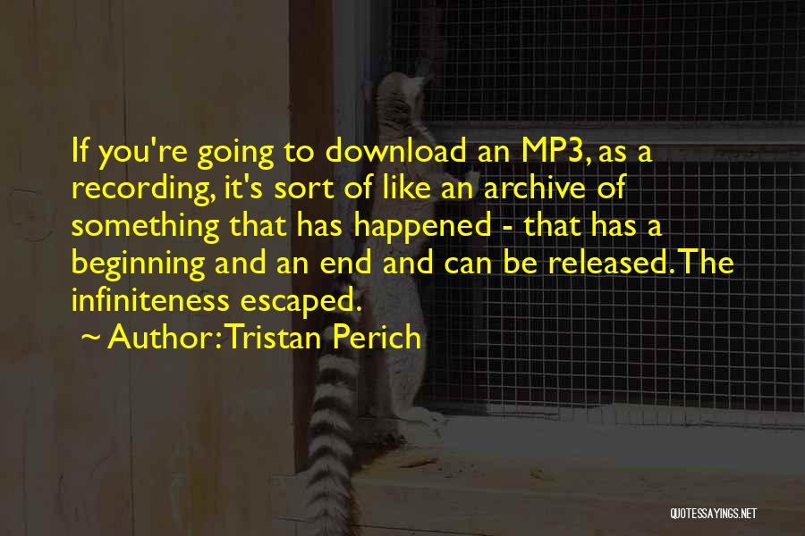 Tristan Perich Quotes: If You're Going To Download An Mp3, As A Recording, It's Sort Of Like An Archive Of Something That Has