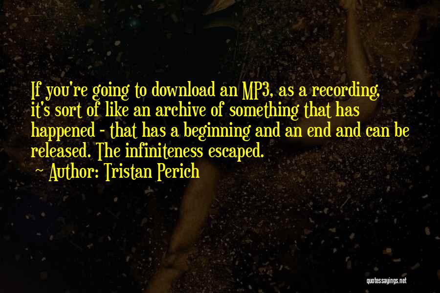 Tristan Perich Quotes: If You're Going To Download An Mp3, As A Recording, It's Sort Of Like An Archive Of Something That Has