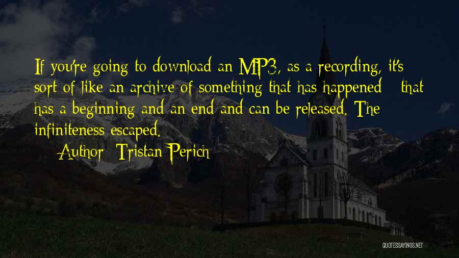 Tristan Perich Quotes: If You're Going To Download An Mp3, As A Recording, It's Sort Of Like An Archive Of Something That Has