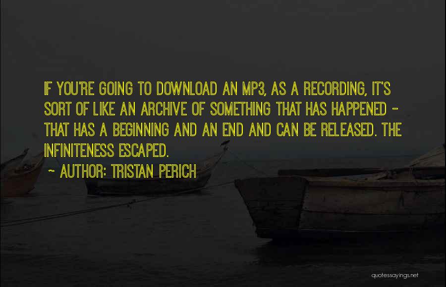 Tristan Perich Quotes: If You're Going To Download An Mp3, As A Recording, It's Sort Of Like An Archive Of Something That Has