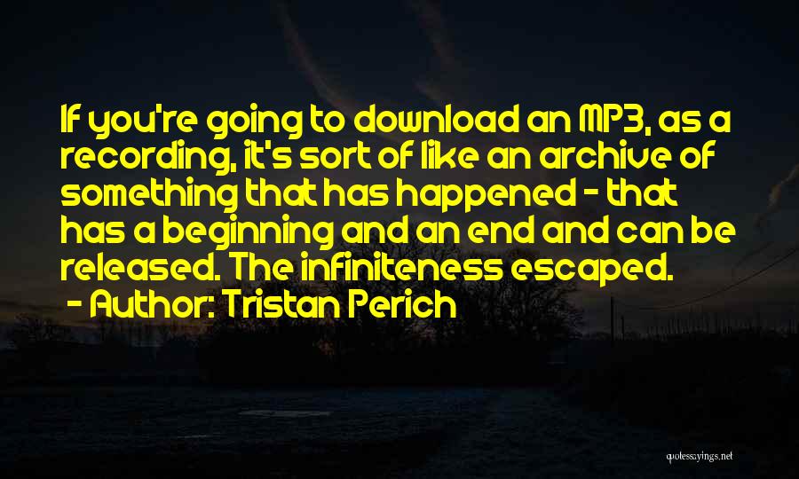 Tristan Perich Quotes: If You're Going To Download An Mp3, As A Recording, It's Sort Of Like An Archive Of Something That Has