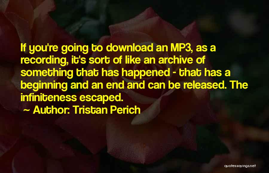 Tristan Perich Quotes: If You're Going To Download An Mp3, As A Recording, It's Sort Of Like An Archive Of Something That Has