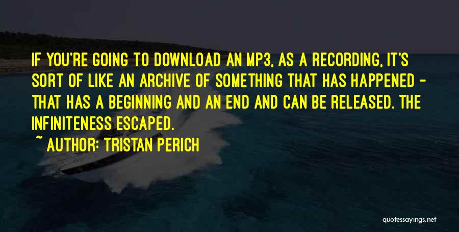 Tristan Perich Quotes: If You're Going To Download An Mp3, As A Recording, It's Sort Of Like An Archive Of Something That Has