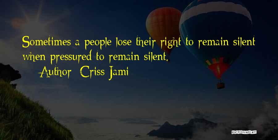 Criss Jami Quotes: Sometimes A People Lose Their Right To Remain Silent When Pressured To Remain Silent.