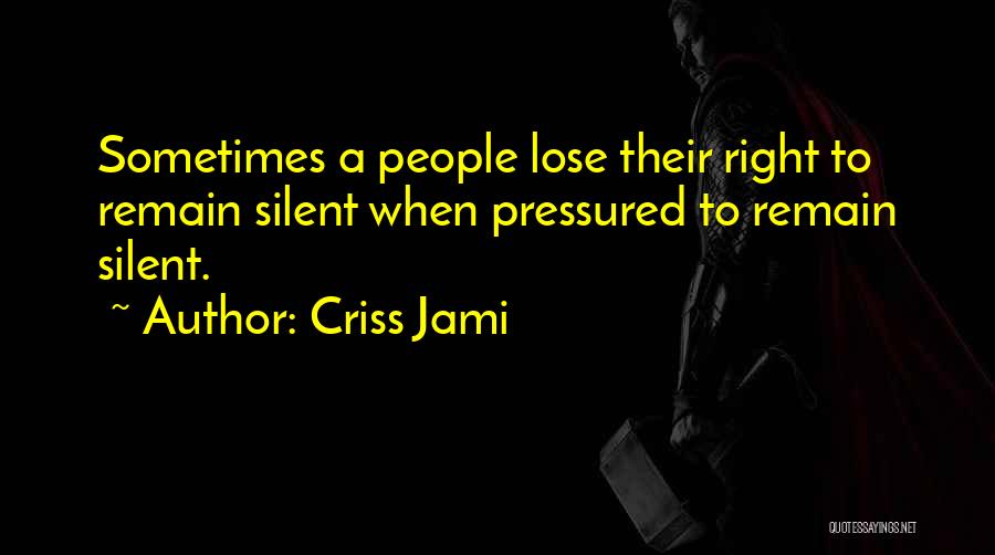 Criss Jami Quotes: Sometimes A People Lose Their Right To Remain Silent When Pressured To Remain Silent.