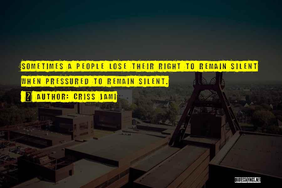 Criss Jami Quotes: Sometimes A People Lose Their Right To Remain Silent When Pressured To Remain Silent.