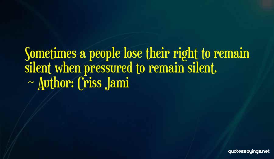 Criss Jami Quotes: Sometimes A People Lose Their Right To Remain Silent When Pressured To Remain Silent.