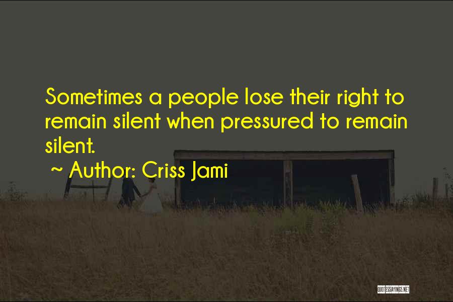 Criss Jami Quotes: Sometimes A People Lose Their Right To Remain Silent When Pressured To Remain Silent.