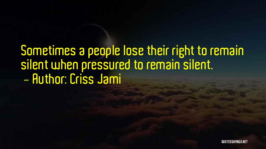 Criss Jami Quotes: Sometimes A People Lose Their Right To Remain Silent When Pressured To Remain Silent.