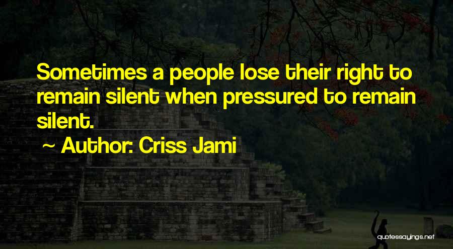Criss Jami Quotes: Sometimes A People Lose Their Right To Remain Silent When Pressured To Remain Silent.