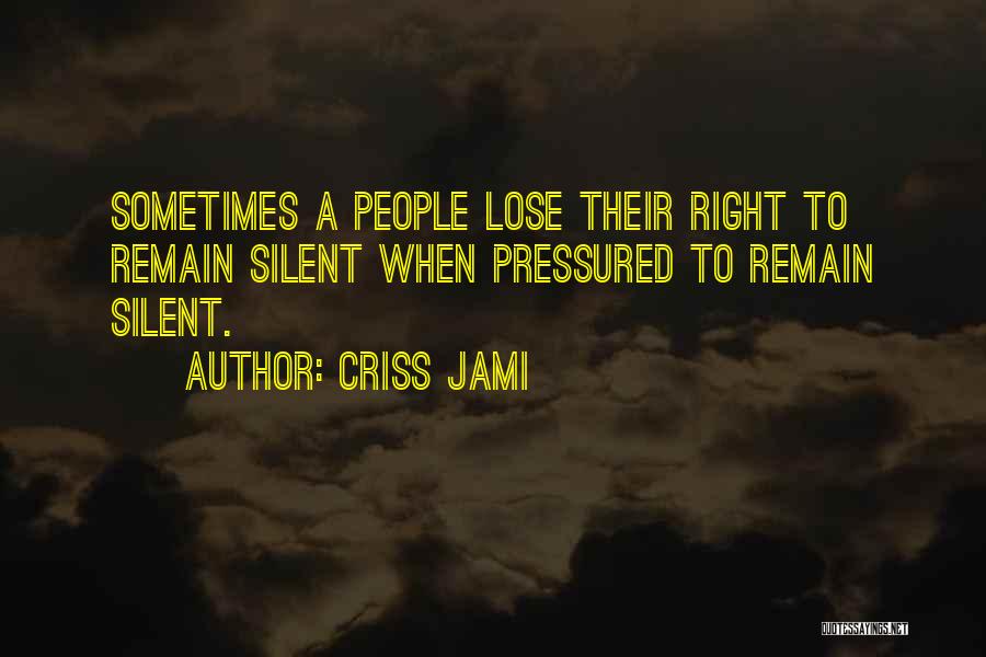 Criss Jami Quotes: Sometimes A People Lose Their Right To Remain Silent When Pressured To Remain Silent.