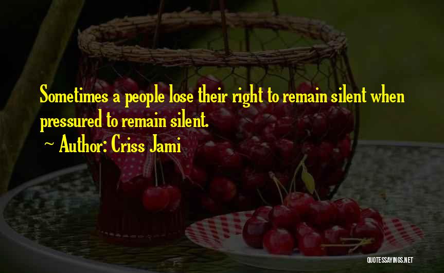 Criss Jami Quotes: Sometimes A People Lose Their Right To Remain Silent When Pressured To Remain Silent.