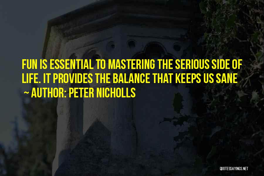 Peter Nicholls Quotes: Fun Is Essential To Mastering The Serious Side Of Life. It Provides The Balance That Keeps Us Sane