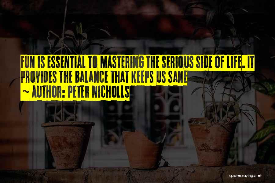 Peter Nicholls Quotes: Fun Is Essential To Mastering The Serious Side Of Life. It Provides The Balance That Keeps Us Sane